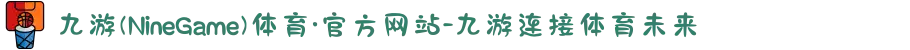 九游(NineGame)体育·官方网站-九游连接体育未来